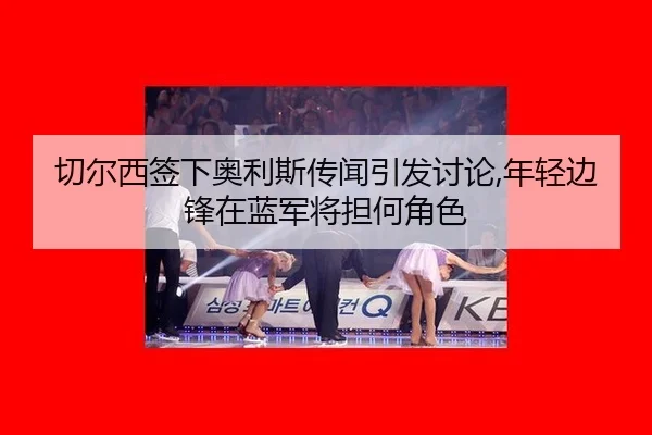 切尔西签下奥利斯传闻引发讨论,年轻边锋在蓝军将担何角色