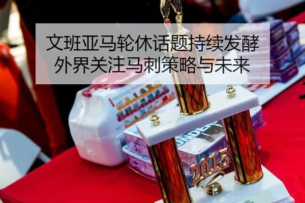 文班亚马轮休话题持续发酵 外界关注马刺策略与未来